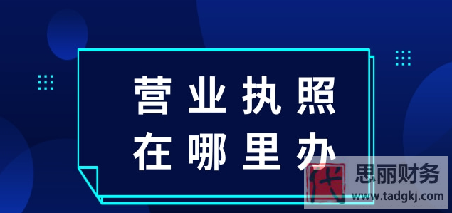 營業(yè)執(zhí)照在哪里辦？（2023詳細(xì)辦理流程）