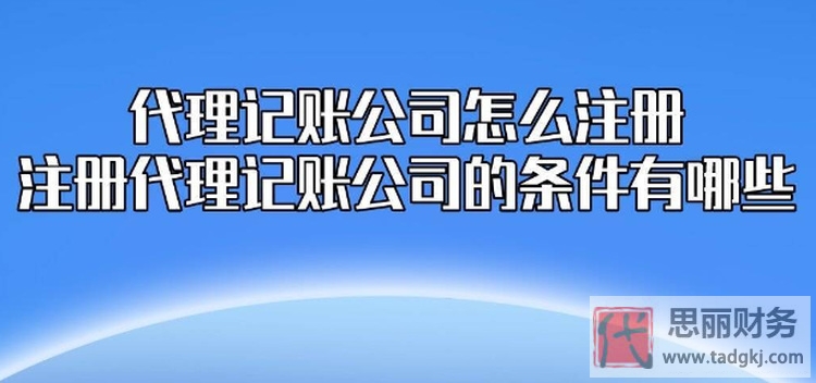 注冊(cè)代理記賬公司需要什么條件?（全面周到分析）