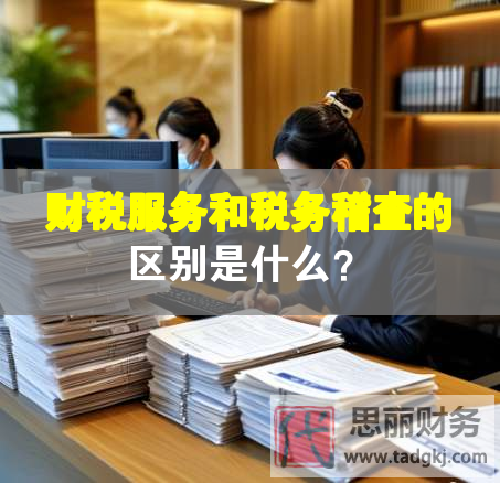 財(cái)稅服務(wù)和稅務(wù)稽查的區(qū)別是什么？