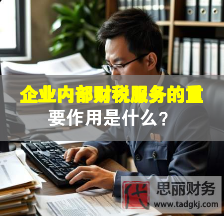 企業(yè)內(nèi)部財(cái)稅服務(wù)的重要作用是什么？