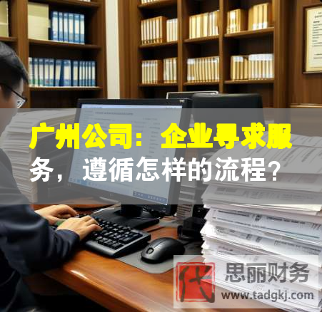 廣州公司：企業(yè)尋求服務(wù)，遵循怎樣的流程？