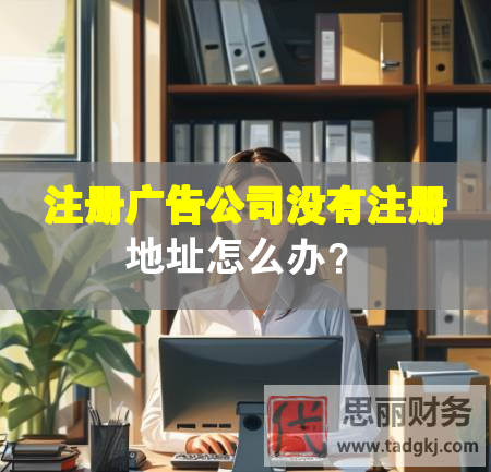 注冊(cè)廣告公司沒(méi)有注冊(cè)地址怎么辦？