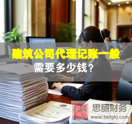 建筑公司代理記賬一般需要多少錢？