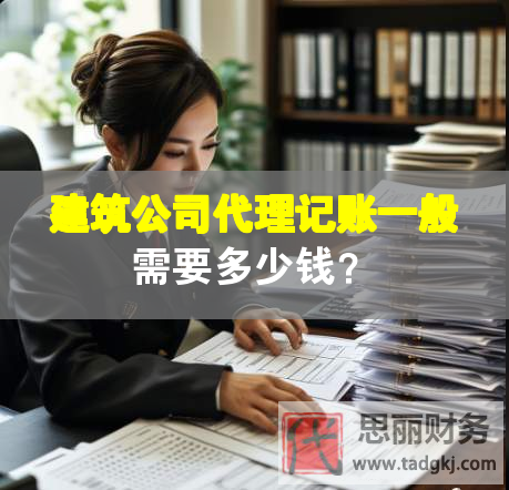 建筑公司代理記賬一般需要多少錢？