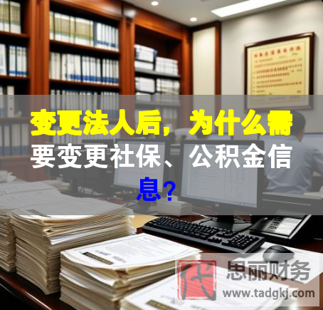 變更法人后，為什么需要變更社保、公積金信息？