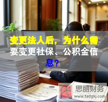 變更法人后，為什么需要變更社保、公積金信息？