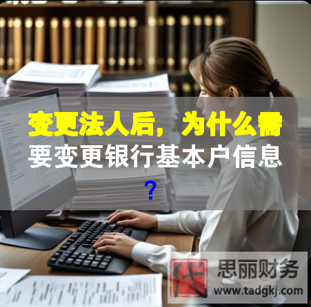 變更法人后，為什么需要變更銀行基本戶信息？