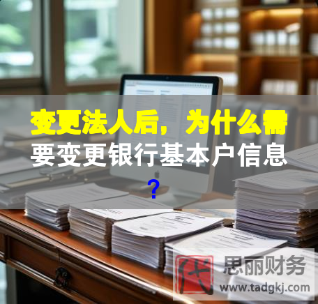 變更法人后，為什么需要變更銀行基本戶信息？