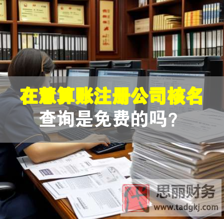 在慧算賬注冊(cè)公司核名查詢是免費(fèi)的嗎？