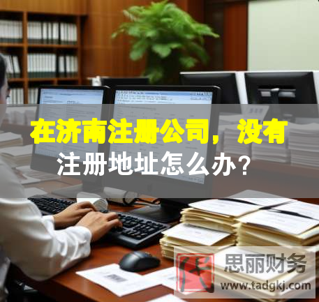 在濟(jì)南注冊(cè)公司，沒(méi)有注冊(cè)地址怎么辦？