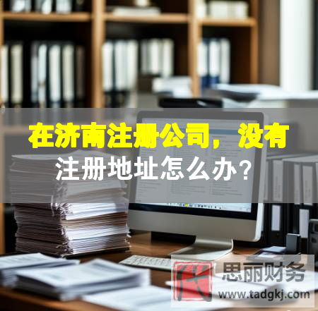 在濟(jì)南注冊(cè)公司，沒(méi)有注冊(cè)地址怎么辦？
