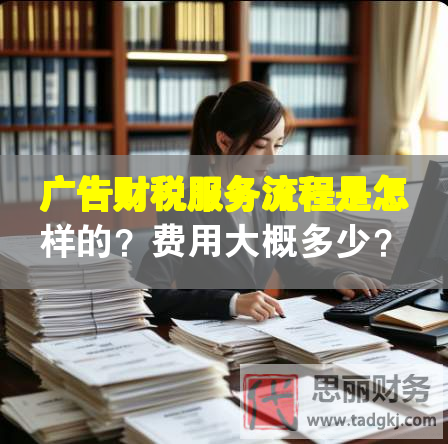 廣告財(cái)稅服務(wù)流程是怎樣的？費(fèi)用大概多少？