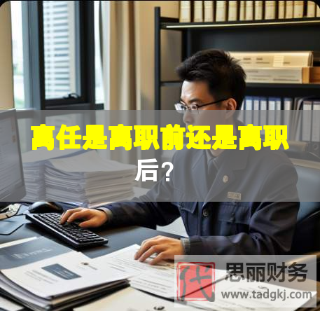 離任是離職前還是離職后？