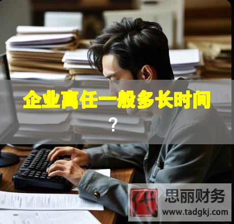 企業(yè)離任一般多長時間？