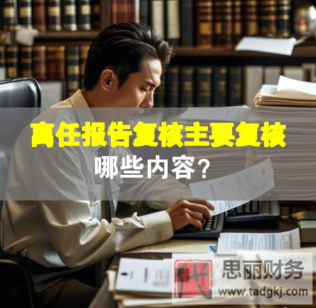離任報(bào)告復(fù)核主要復(fù)核哪些內(nèi)容？