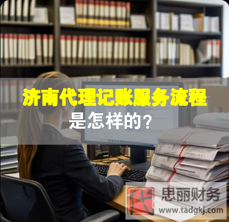 濟(jì)南代理記賬服務(wù)流程是怎樣的？