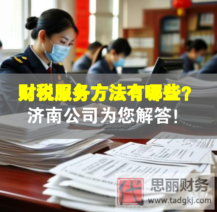 財(cái)稅服務(wù)方法有哪些？濟(jì)南公司為您解答！