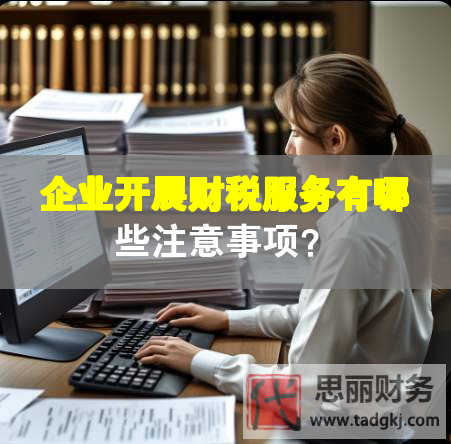 企業(yè)開展財稅服務(wù)有哪些注意事項(xiàng)？