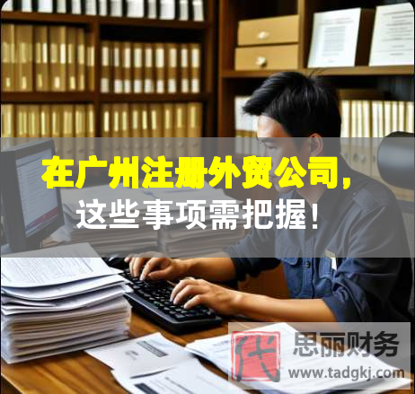 在廣州注冊外貿(mào)公司，這些事項需把握！