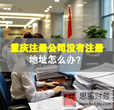重慶注冊公司沒有注冊地址怎么辦？