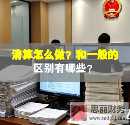 清算怎么做？和一般的區(qū)別有哪些？