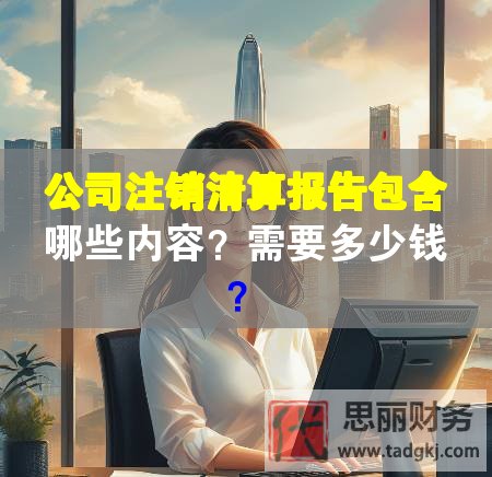 公司注銷(xiāo)清算報(bào)告包含哪些內(nèi)容？需要多少錢(qián)？